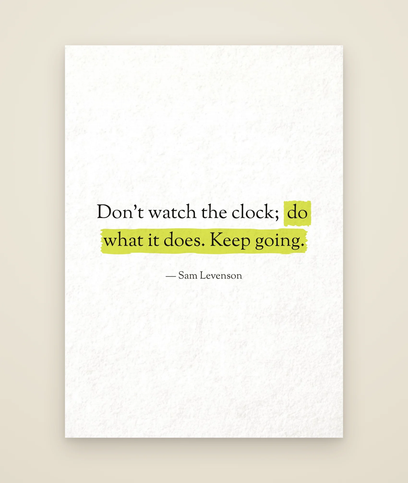 Don’t watch the clock; do what it does. Keep going.
