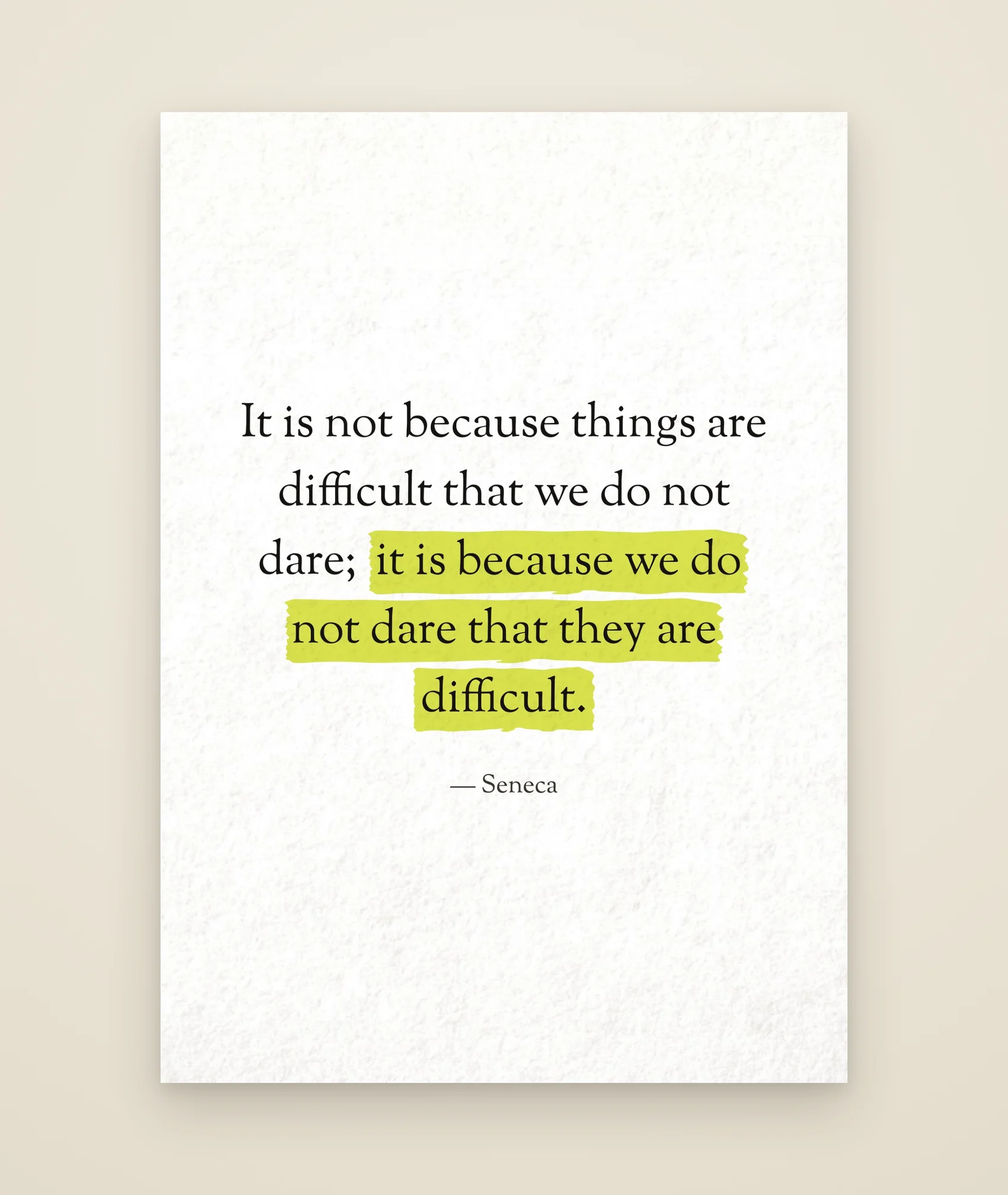 It is not because things are difficult that we do not dare; it is because we do not dare that they are difficult.