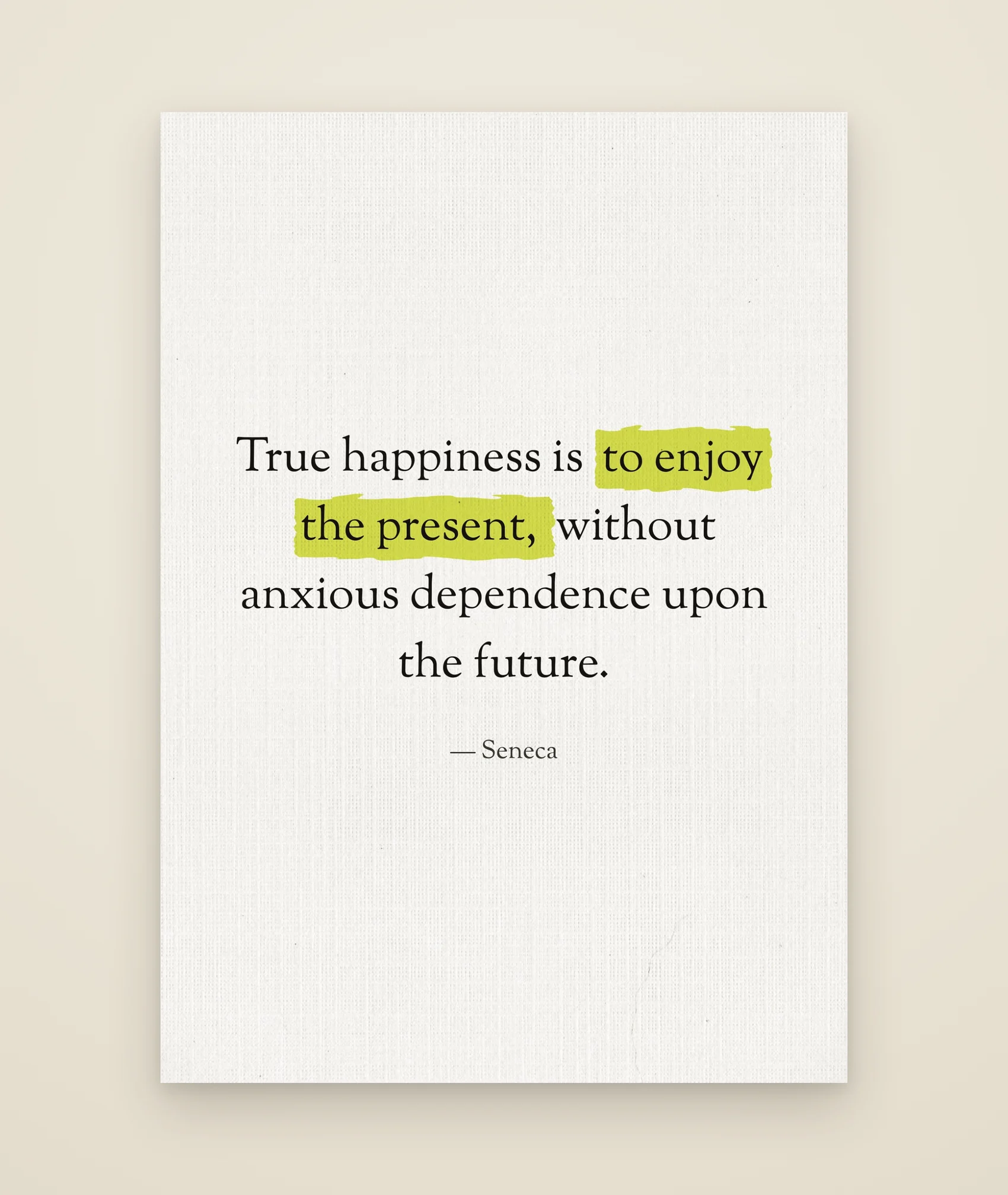 True happiness is to enjoy the present, without anxious dependence upon the future.