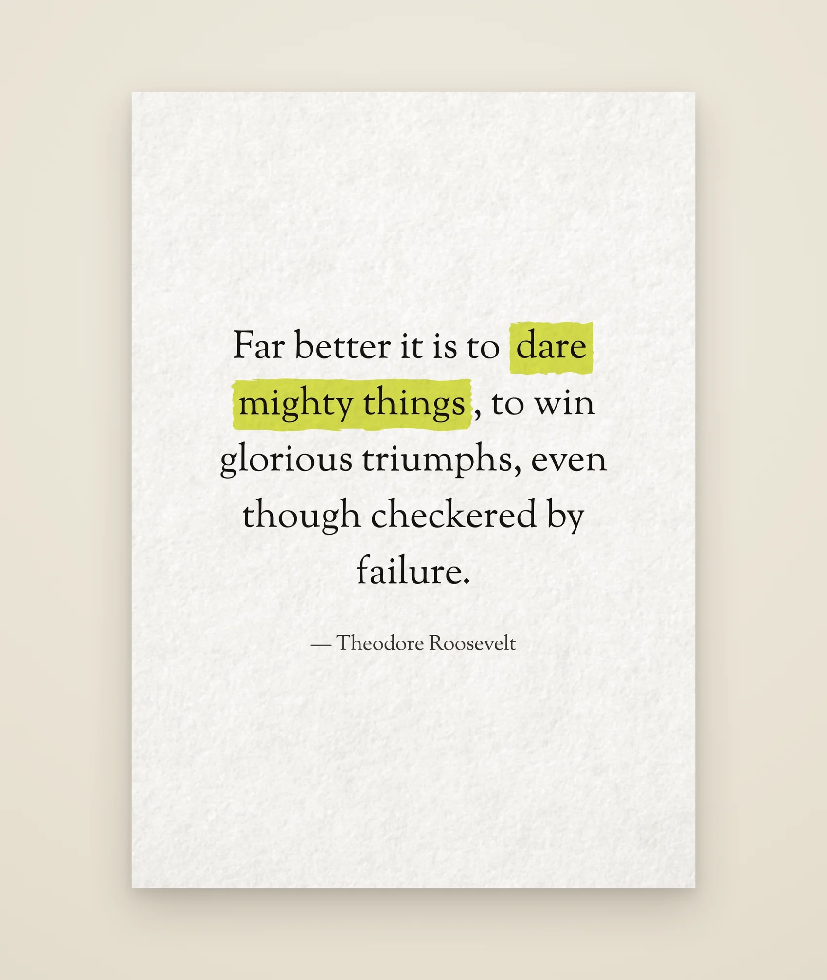 Far better it is to dare mighty things, to win glorious triumphs, even though checkered by failure.