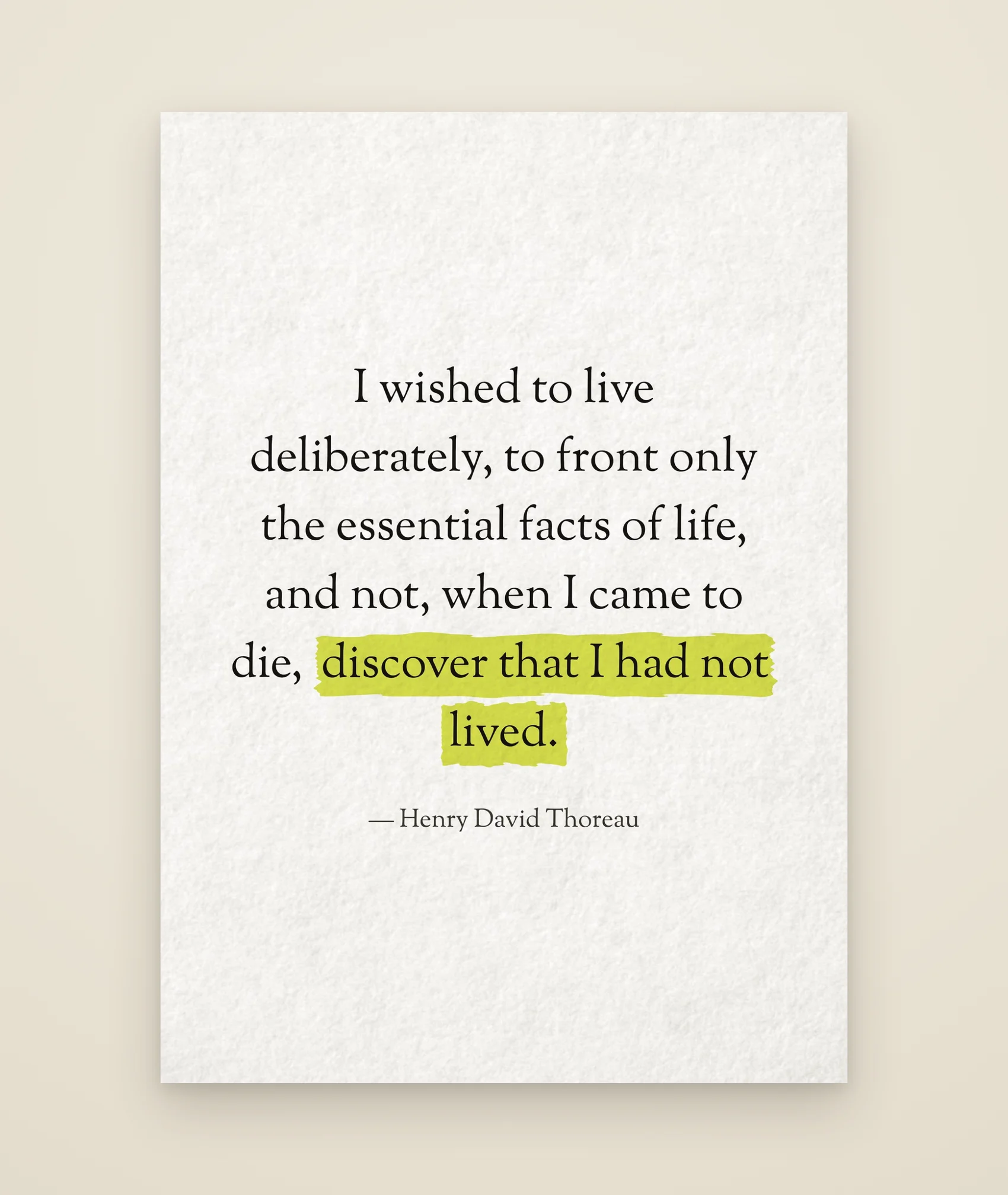 I wished to live deliberately, to front only the essential facts of life, and not, when I came to die, discover that I had not lived.