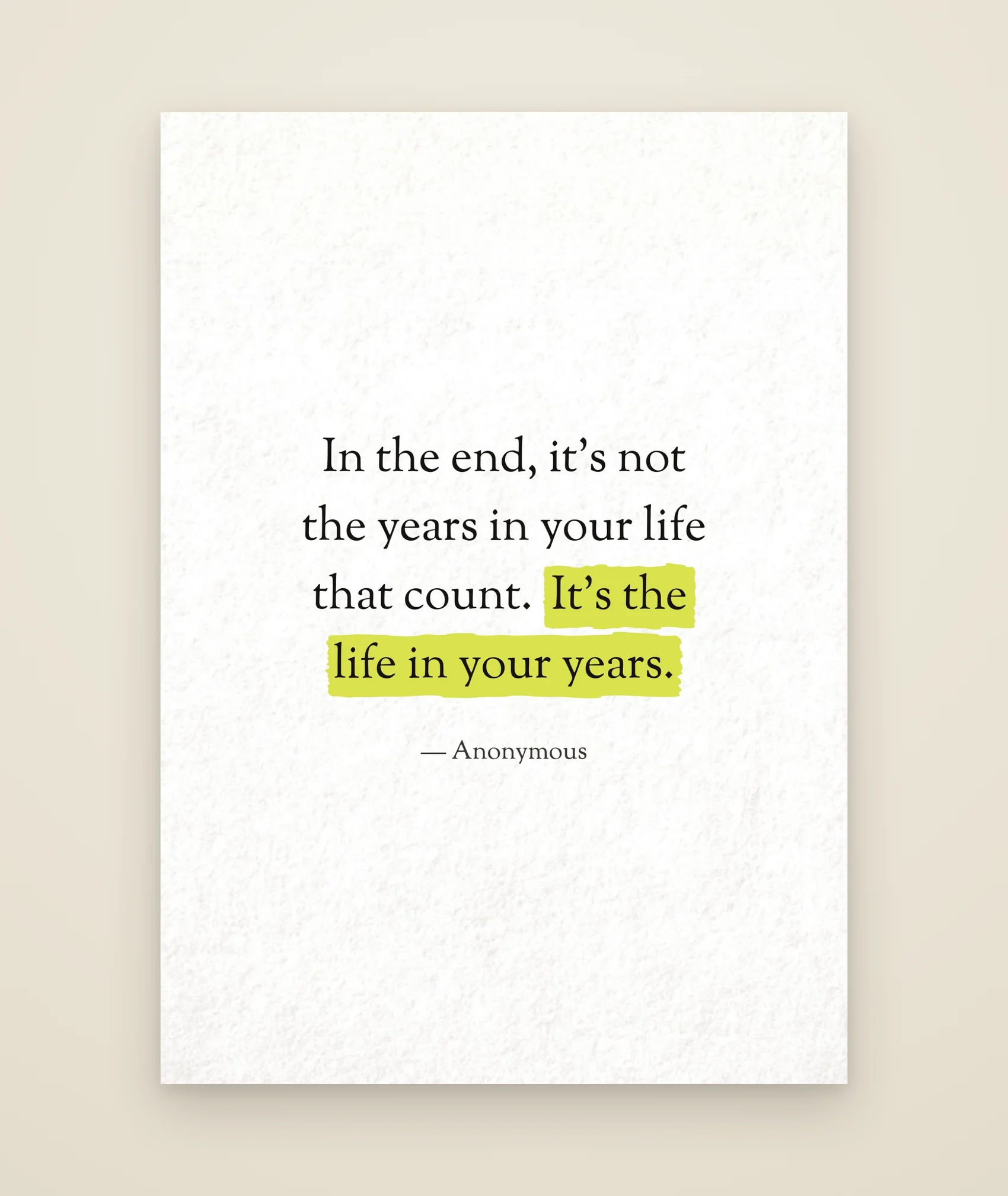 In the end, it's not the years in your life that count. It's the life in your years.