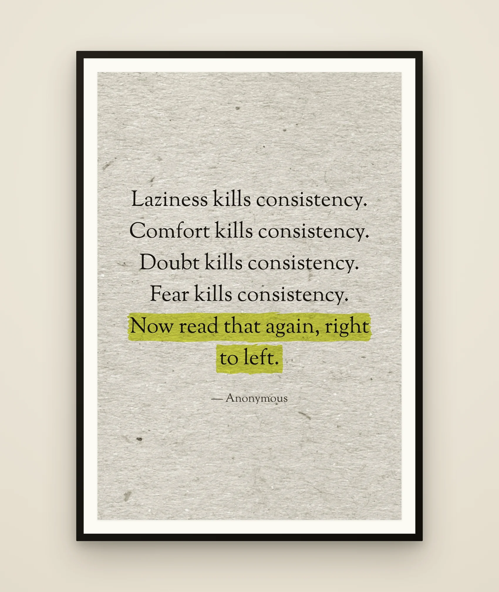Laziness kills consistency. Comfort kills consistency. Doubt kills consistency. Fear kills consistency. Now read that again, right to left.