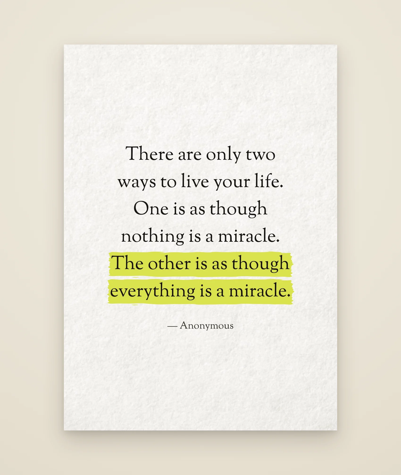 There are only two ways to live your life. One is as though nothing is a miracle. The other is as though everything is a miracle.