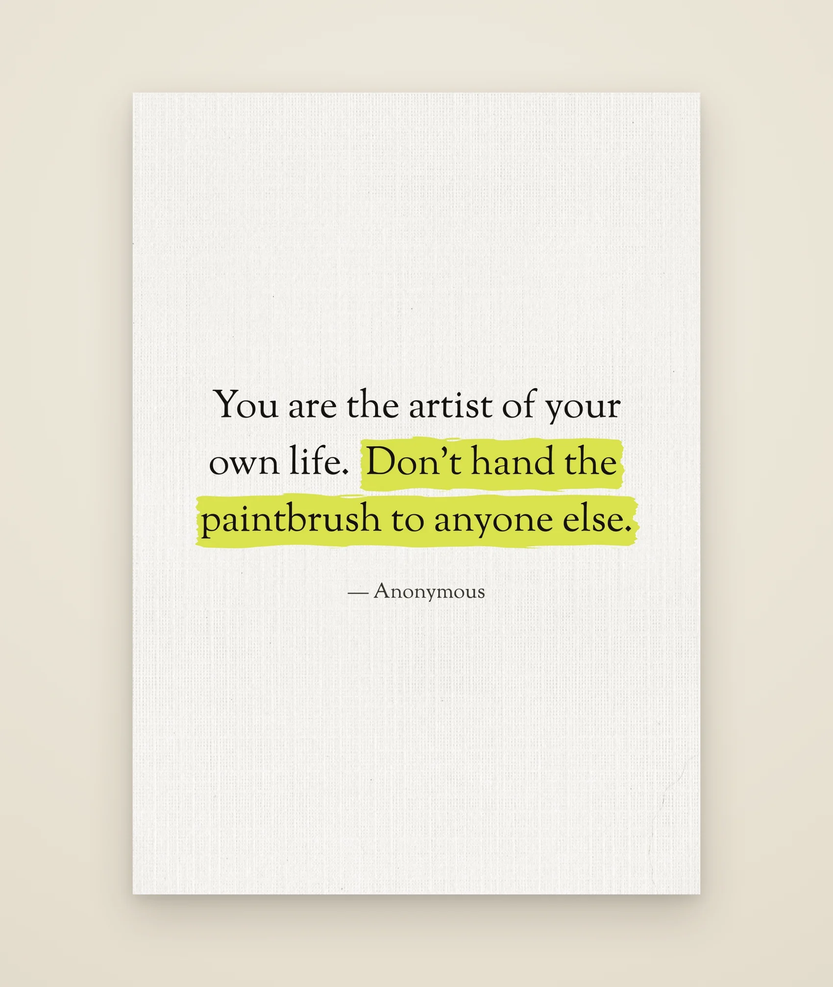 You are the artist of your own life. Don’t hand the paintbrush to anyone else.