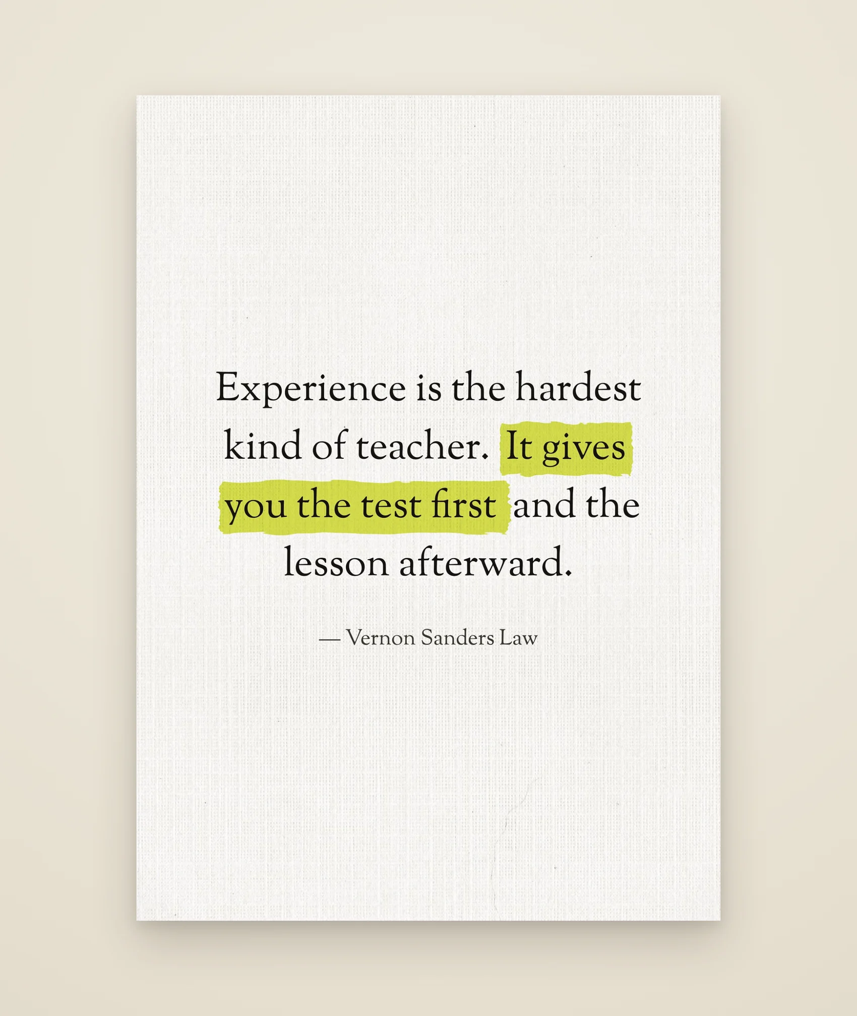 Experience is the hardest kind of teacher. It gives you the test first and the lesson afterward.