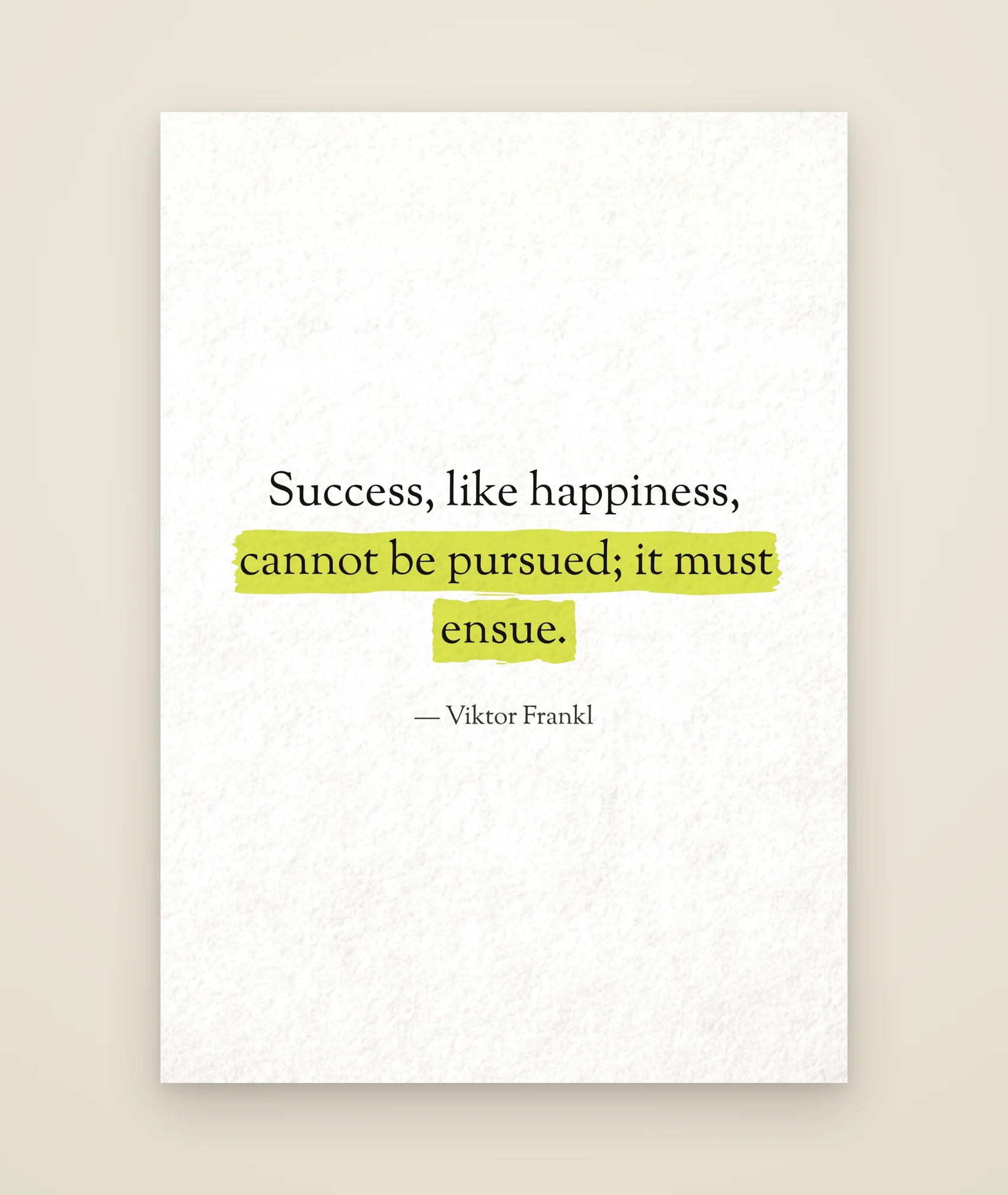 Success, like happiness, cannot be pursued; it must ensue.