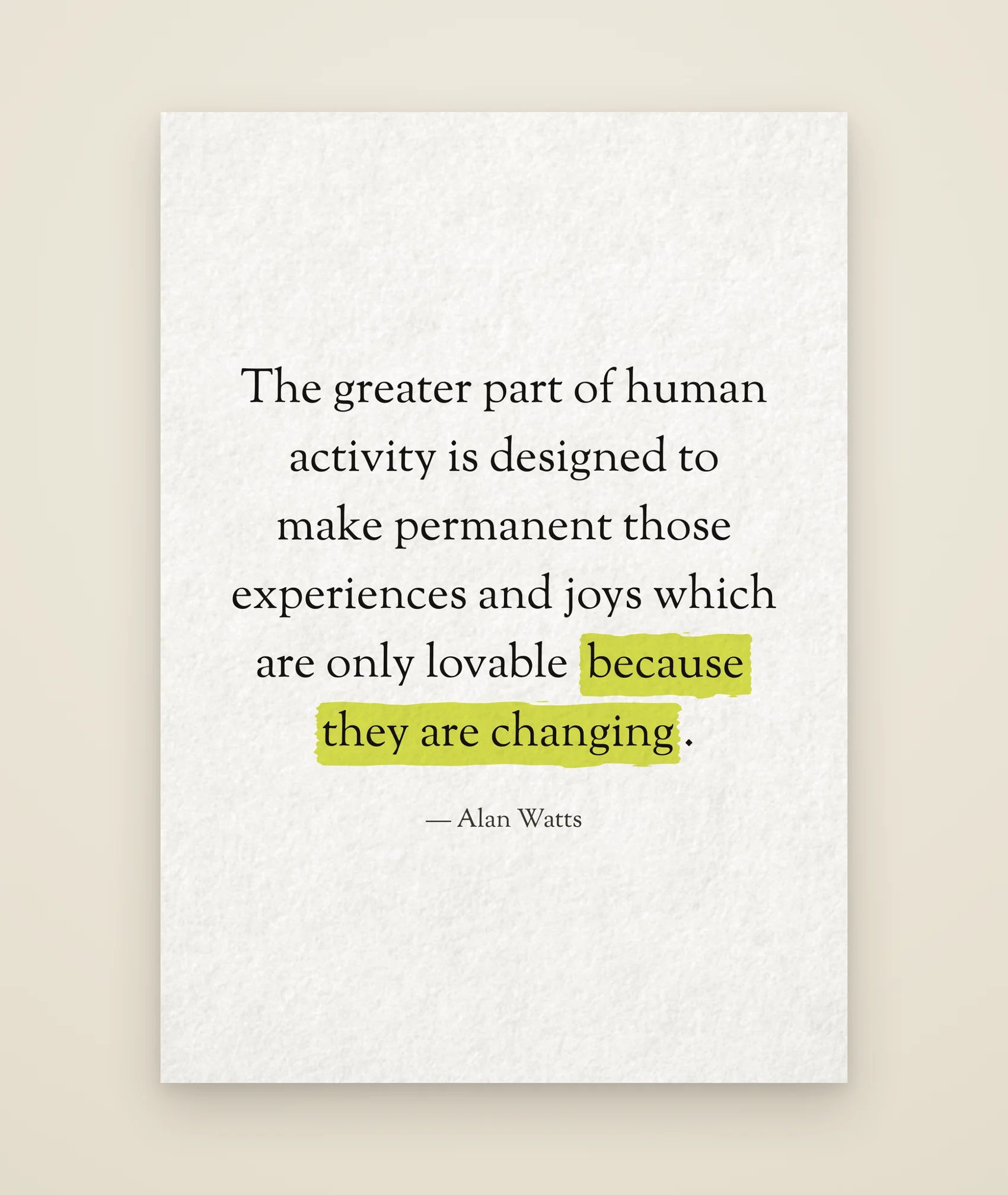 The greater part of human activity is designed to make permanent those experiences and joys which are only lovable because they are changing.