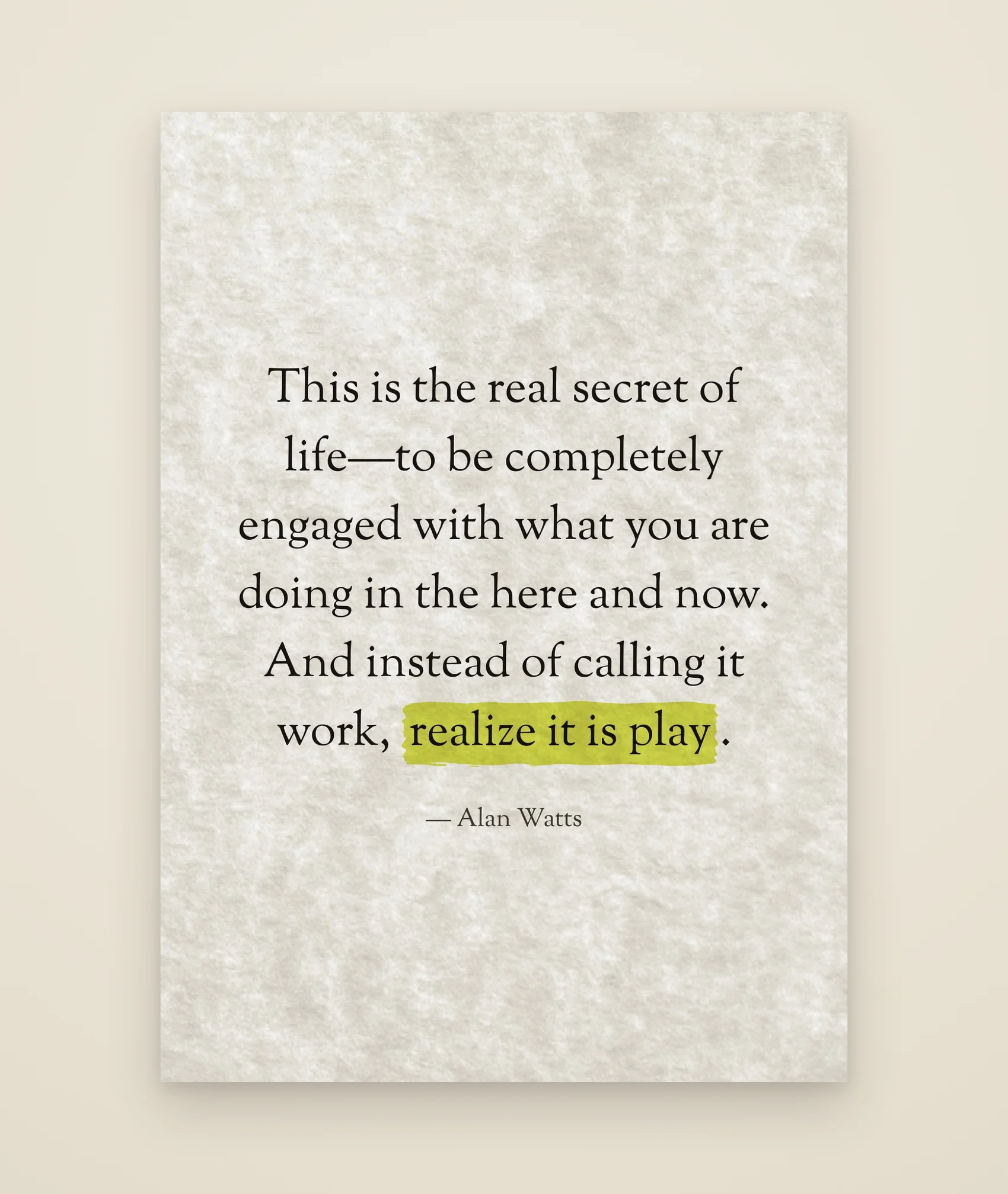 This is the real secret of life—to be completely engaged with what you are doing in the here and now. And instead of calling it work, realize it is play.