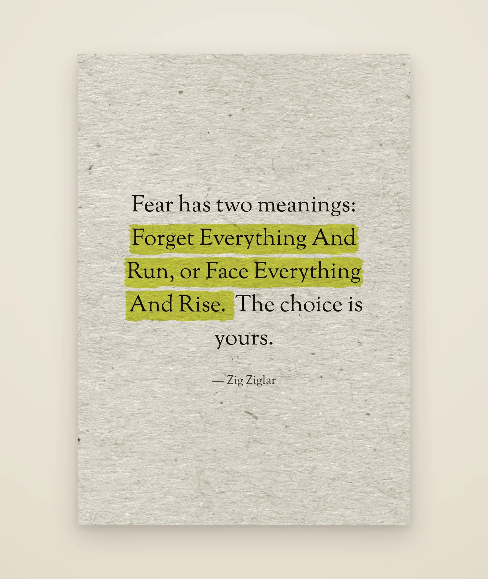 Fear has two meanings: Forget Everything And Run, or Face Everything And Rise. The choice is yours.